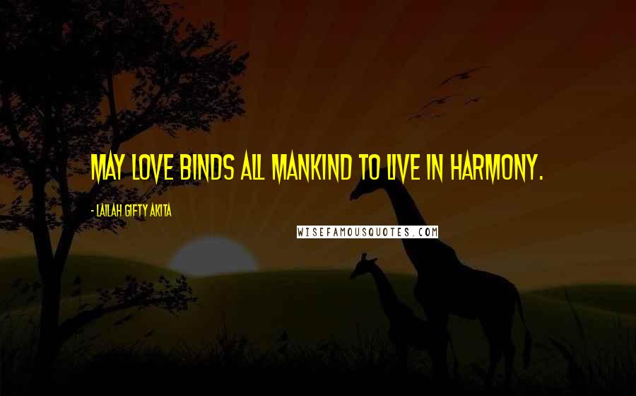 Lailah Gifty Akita Quotes: May love binds all mankind to live in harmony.