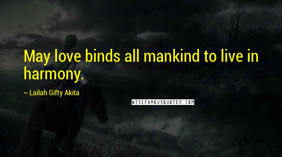 Lailah Gifty Akita Quotes: May love binds all mankind to live in harmony.
