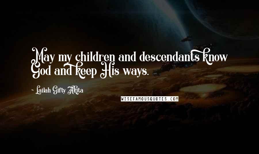 Lailah Gifty Akita Quotes: May my children and descendants know God and keep His ways.