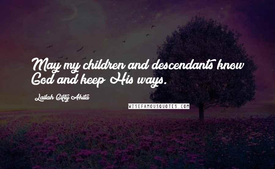 Lailah Gifty Akita Quotes: May my children and descendants know God and keep His ways.