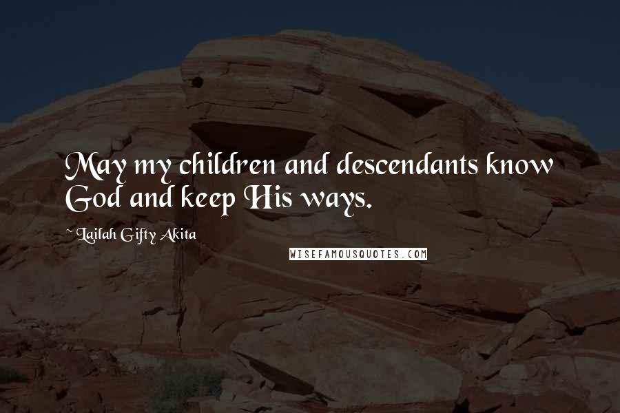 Lailah Gifty Akita Quotes: May my children and descendants know God and keep His ways.