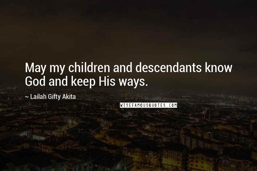 Lailah Gifty Akita Quotes: May my children and descendants know God and keep His ways.