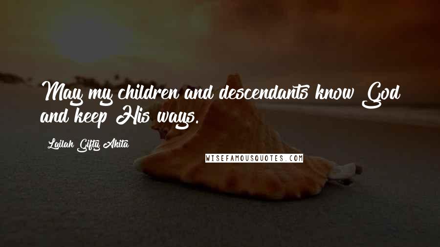 Lailah Gifty Akita Quotes: May my children and descendants know God and keep His ways.