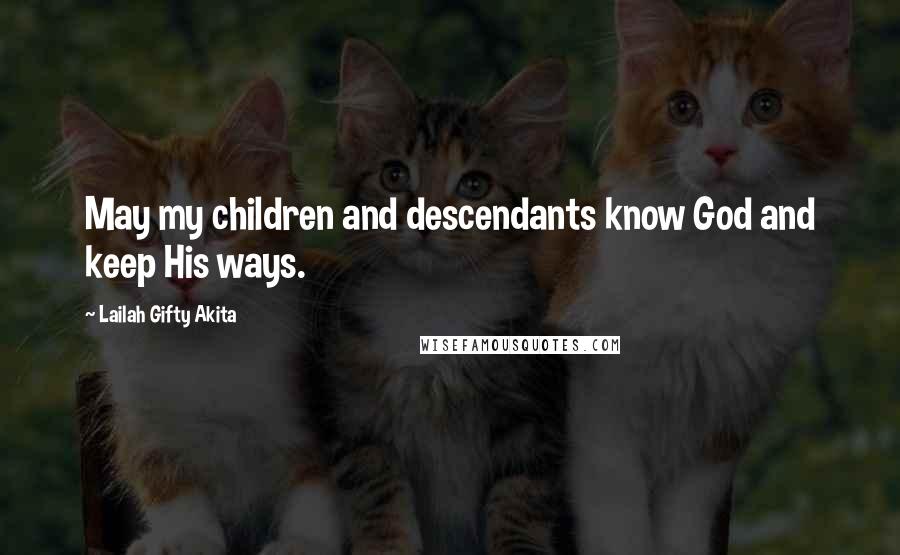 Lailah Gifty Akita Quotes: May my children and descendants know God and keep His ways.