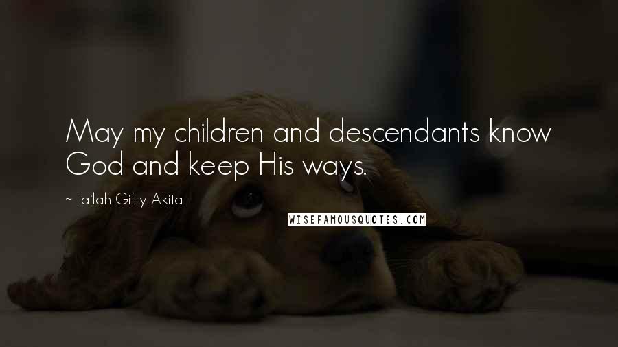Lailah Gifty Akita Quotes: May my children and descendants know God and keep His ways.