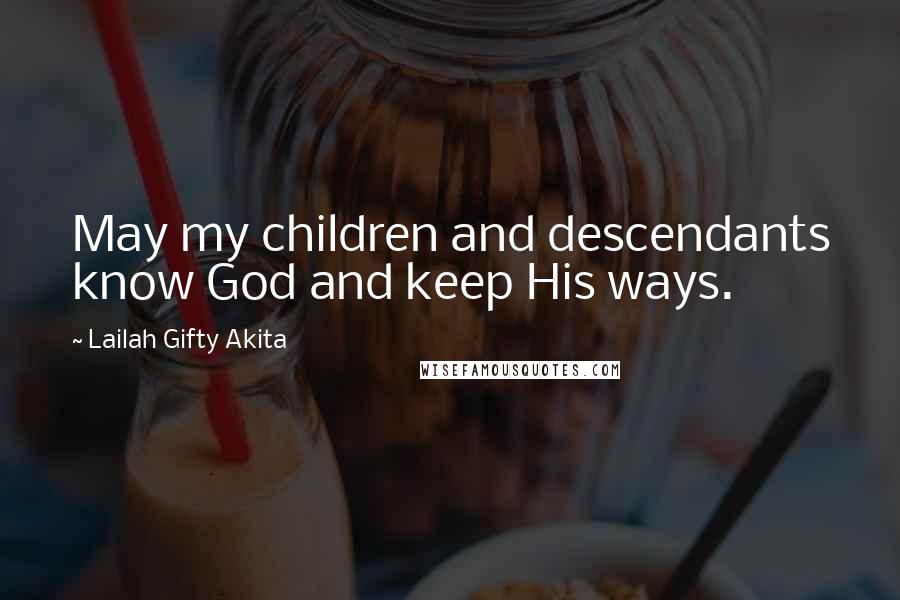 Lailah Gifty Akita Quotes: May my children and descendants know God and keep His ways.