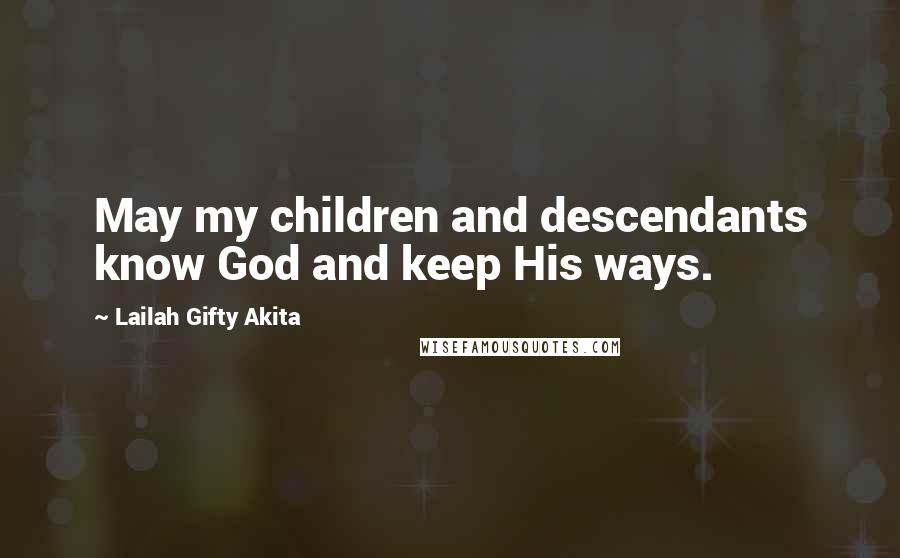 Lailah Gifty Akita Quotes: May my children and descendants know God and keep His ways.