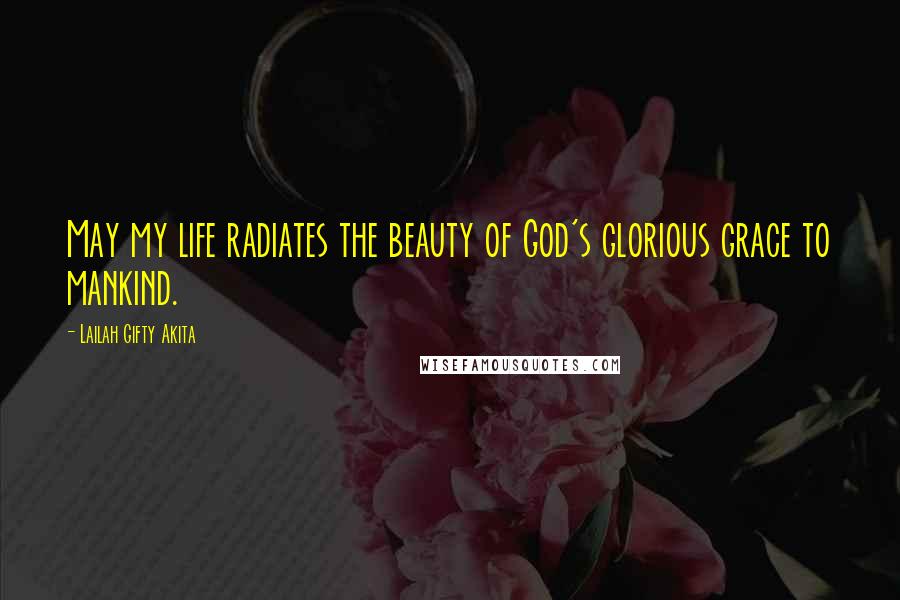 Lailah Gifty Akita Quotes: May my life radiates the beauty of God's glorious grace to mankind.