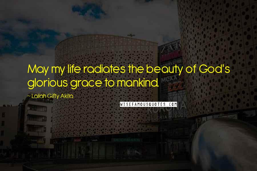Lailah Gifty Akita Quotes: May my life radiates the beauty of God's glorious grace to mankind.