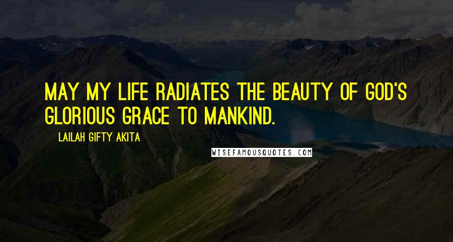 Lailah Gifty Akita Quotes: May my life radiates the beauty of God's glorious grace to mankind.
