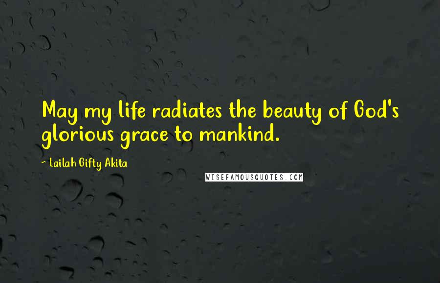 Lailah Gifty Akita Quotes: May my life radiates the beauty of God's glorious grace to mankind.