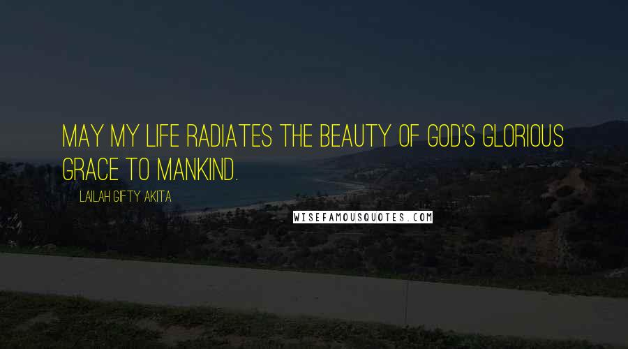 Lailah Gifty Akita Quotes: May my life radiates the beauty of God's glorious grace to mankind.