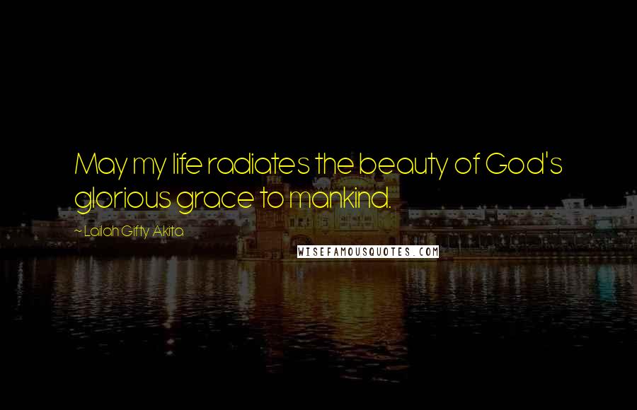 Lailah Gifty Akita Quotes: May my life radiates the beauty of God's glorious grace to mankind.