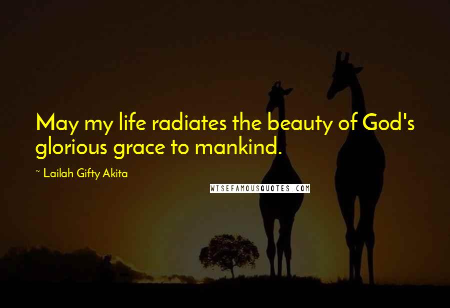 Lailah Gifty Akita Quotes: May my life radiates the beauty of God's glorious grace to mankind.