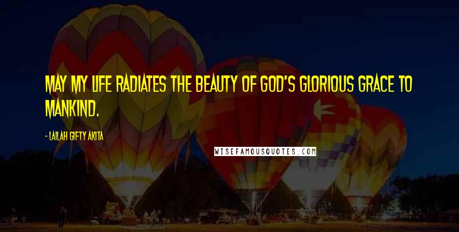Lailah Gifty Akita Quotes: May my life radiates the beauty of God's glorious grace to mankind.