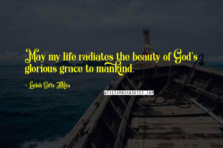 Lailah Gifty Akita Quotes: May my life radiates the beauty of God's glorious grace to mankind.