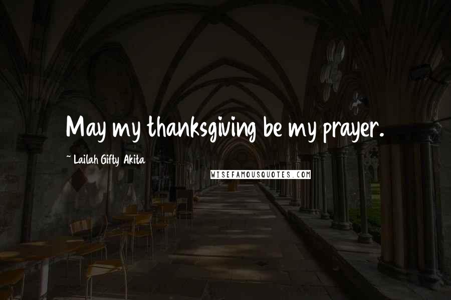 Lailah Gifty Akita Quotes: May my thanksgiving be my prayer.