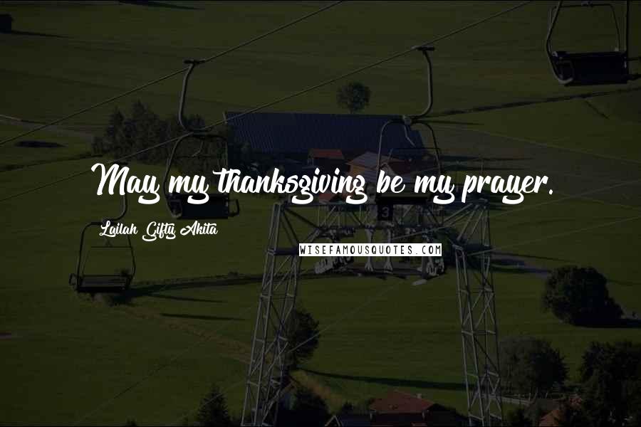 Lailah Gifty Akita Quotes: May my thanksgiving be my prayer.