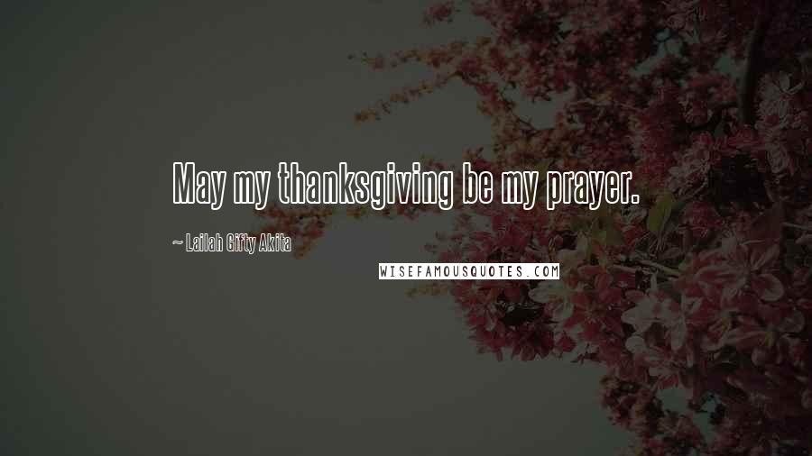 Lailah Gifty Akita Quotes: May my thanksgiving be my prayer.