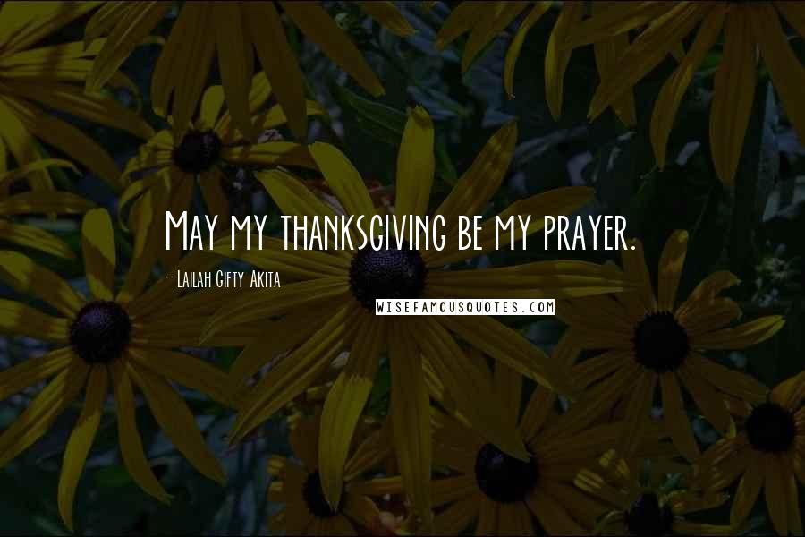 Lailah Gifty Akita Quotes: May my thanksgiving be my prayer.