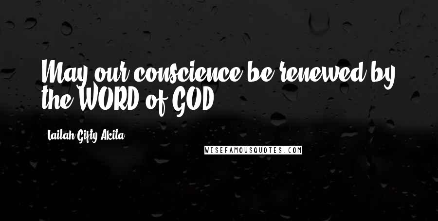 Lailah Gifty Akita Quotes: May our conscience be renewed by the WORD of GOD.