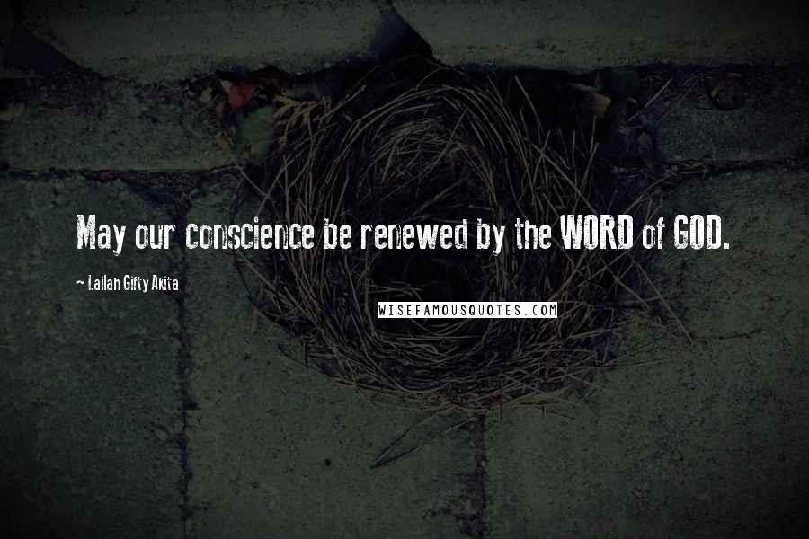 Lailah Gifty Akita Quotes: May our conscience be renewed by the WORD of GOD.