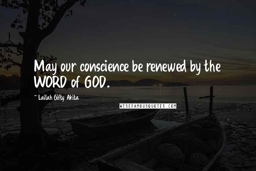 Lailah Gifty Akita Quotes: May our conscience be renewed by the WORD of GOD.