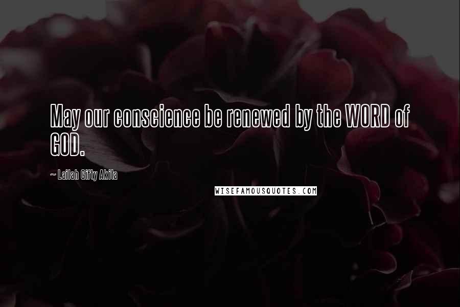 Lailah Gifty Akita Quotes: May our conscience be renewed by the WORD of GOD.