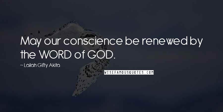 Lailah Gifty Akita Quotes: May our conscience be renewed by the WORD of GOD.