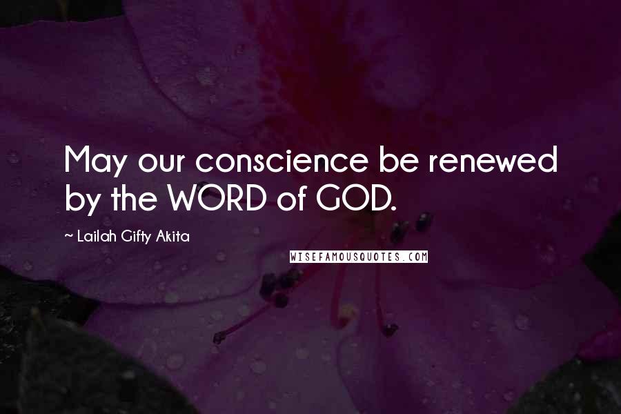 Lailah Gifty Akita Quotes: May our conscience be renewed by the WORD of GOD.