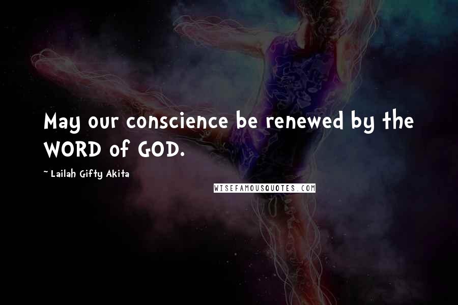 Lailah Gifty Akita Quotes: May our conscience be renewed by the WORD of GOD.