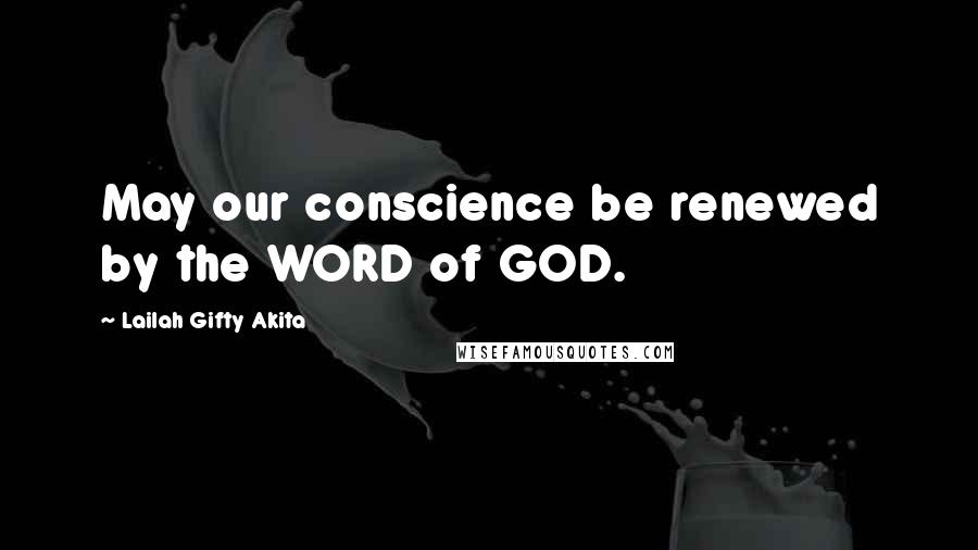 Lailah Gifty Akita Quotes: May our conscience be renewed by the WORD of GOD.