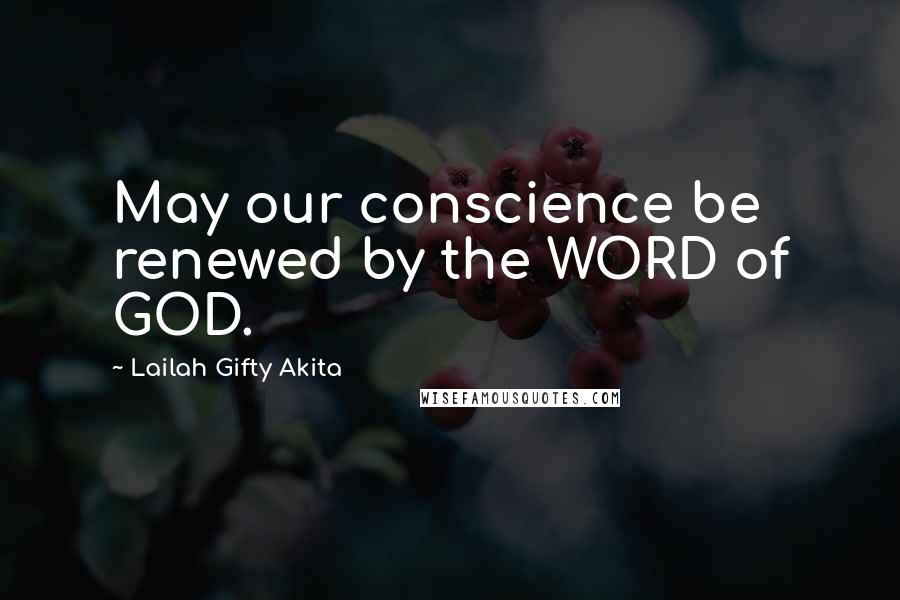 Lailah Gifty Akita Quotes: May our conscience be renewed by the WORD of GOD.