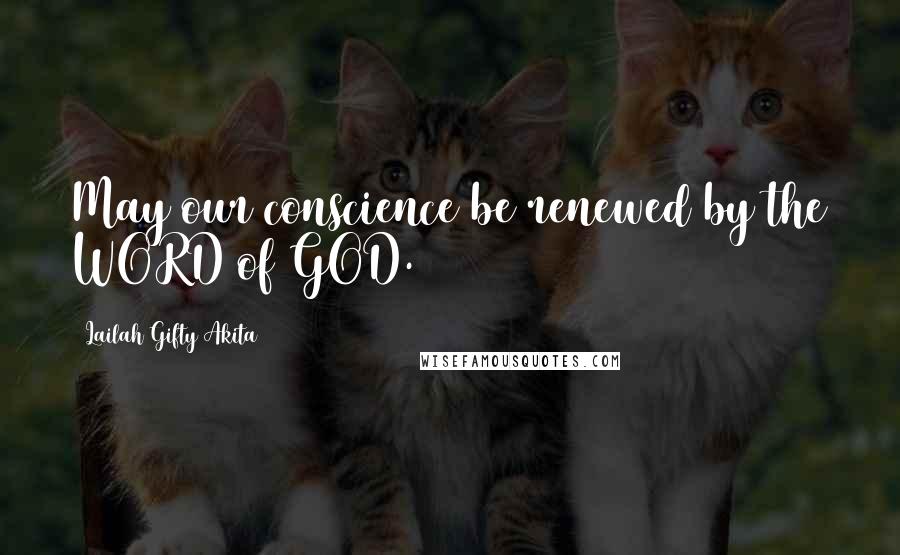 Lailah Gifty Akita Quotes: May our conscience be renewed by the WORD of GOD.