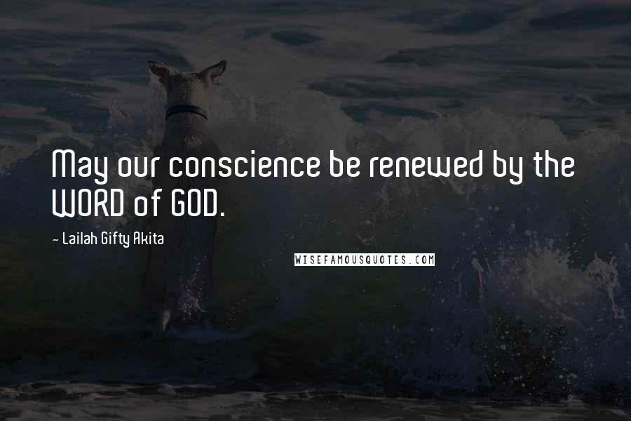 Lailah Gifty Akita Quotes: May our conscience be renewed by the WORD of GOD.