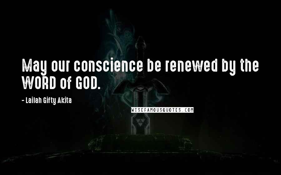 Lailah Gifty Akita Quotes: May our conscience be renewed by the WORD of GOD.