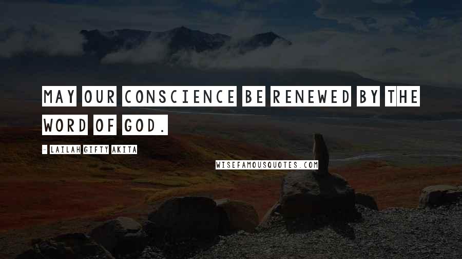 Lailah Gifty Akita Quotes: May our conscience be renewed by the WORD of GOD.