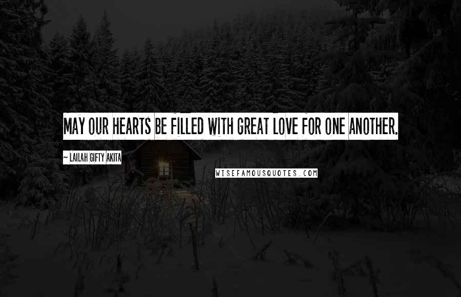 Lailah Gifty Akita Quotes: May our hearts be filled with great love for one another.