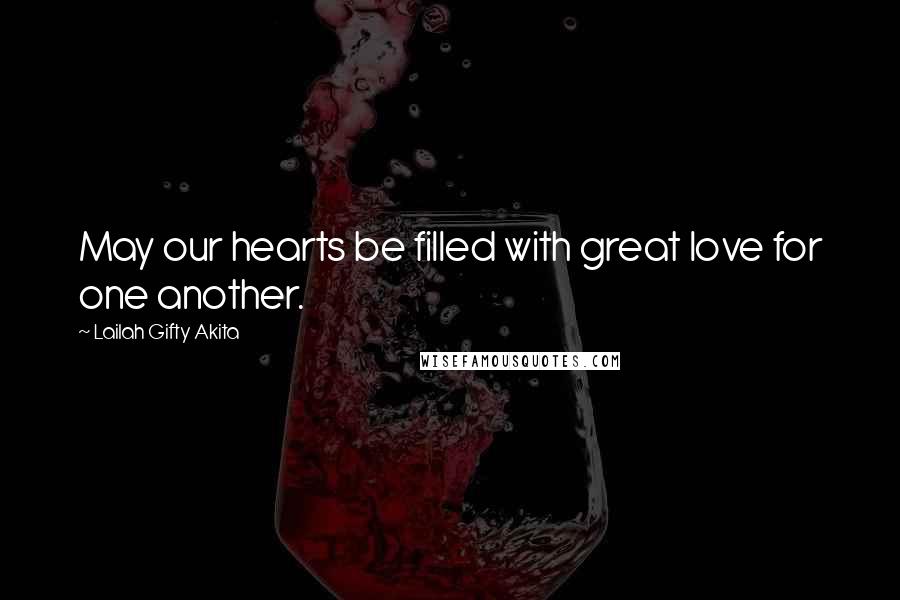 Lailah Gifty Akita Quotes: May our hearts be filled with great love for one another.