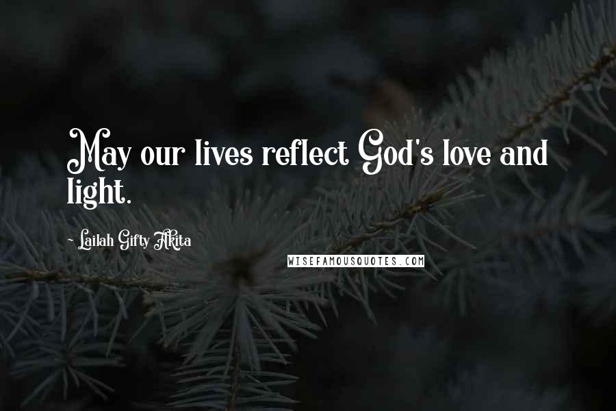 Lailah Gifty Akita Quotes: May our lives reflect God's love and light.