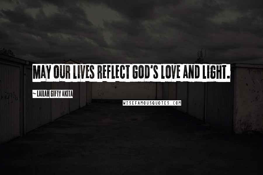Lailah Gifty Akita Quotes: May our lives reflect God's love and light.