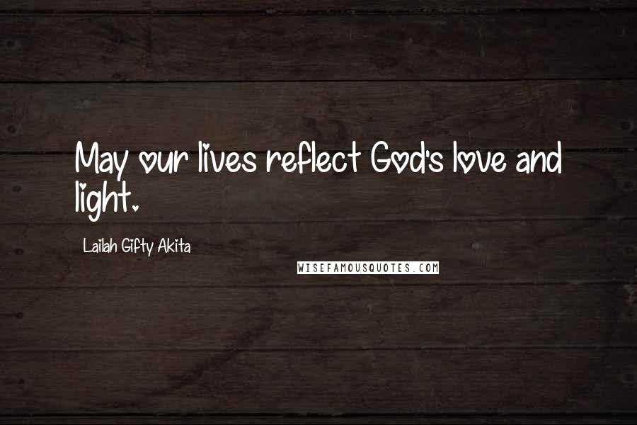 Lailah Gifty Akita Quotes: May our lives reflect God's love and light.