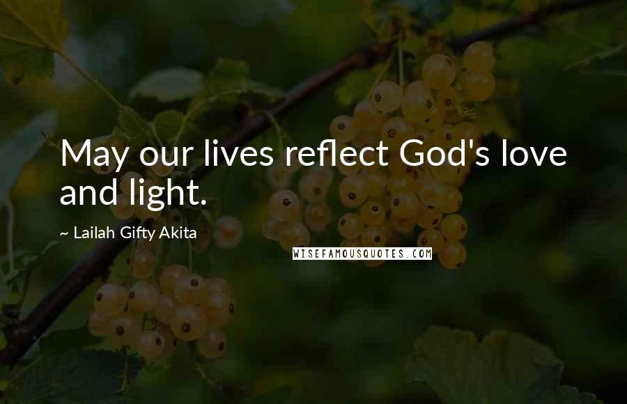 Lailah Gifty Akita Quotes: May our lives reflect God's love and light.