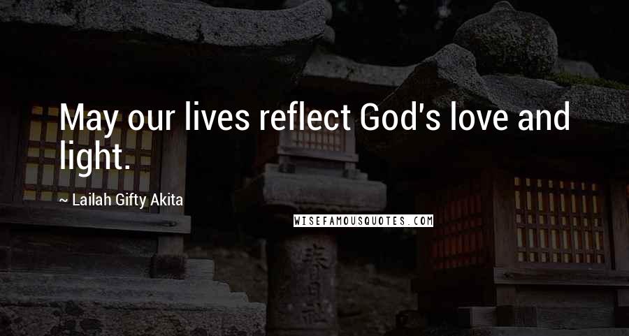Lailah Gifty Akita Quotes: May our lives reflect God's love and light.