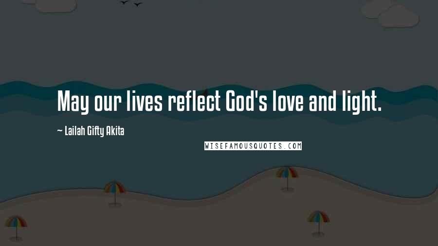 Lailah Gifty Akita Quotes: May our lives reflect God's love and light.