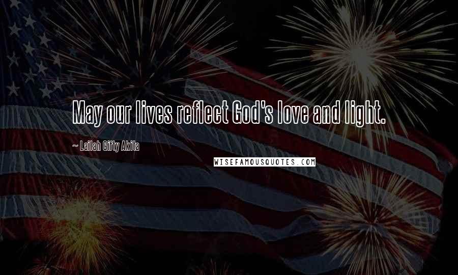 Lailah Gifty Akita Quotes: May our lives reflect God's love and light.