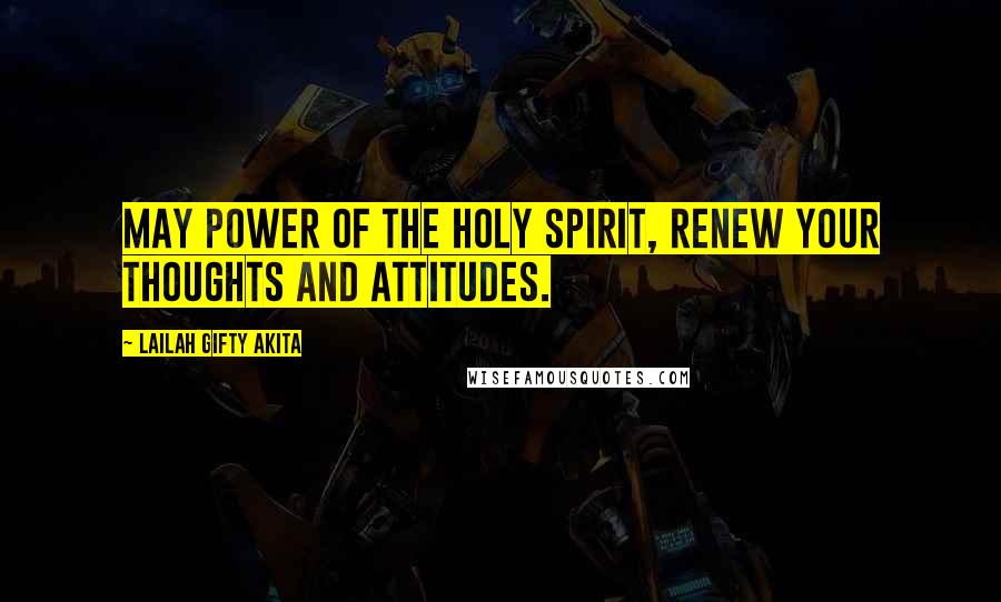 Lailah Gifty Akita Quotes: May power of the Holy Spirit, renew your thoughts and attitudes.