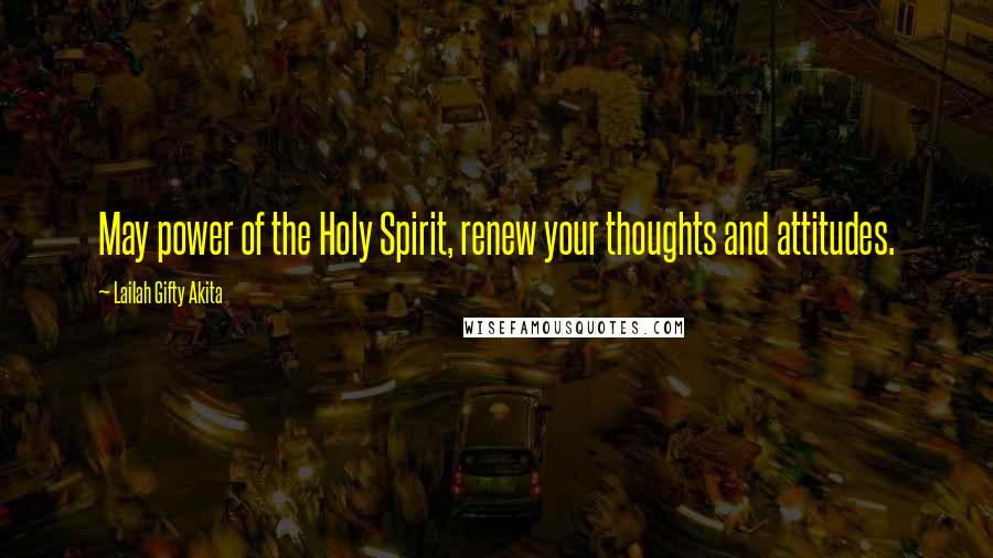 Lailah Gifty Akita Quotes: May power of the Holy Spirit, renew your thoughts and attitudes.