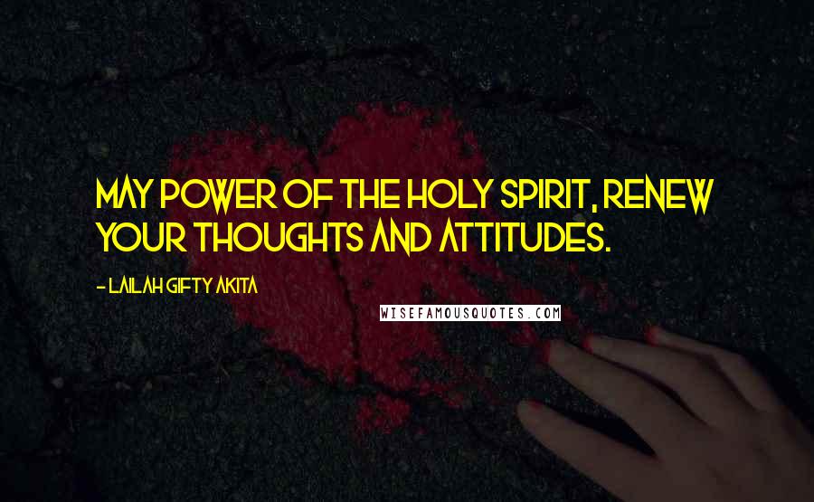 Lailah Gifty Akita Quotes: May power of the Holy Spirit, renew your thoughts and attitudes.