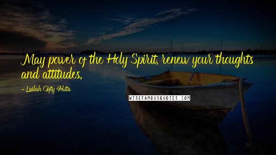 Lailah Gifty Akita Quotes: May power of the Holy Spirit, renew your thoughts and attitudes.